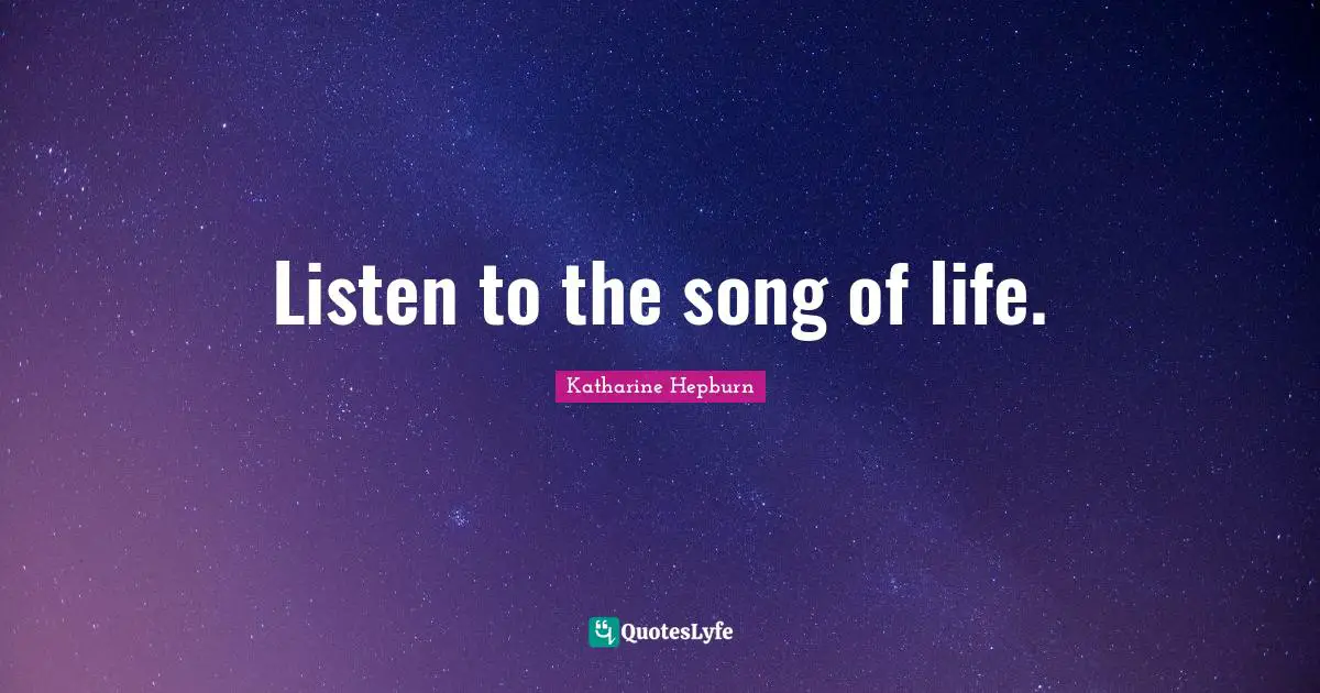 Katharine Hepburn Quotes: "Listen to the song of life."