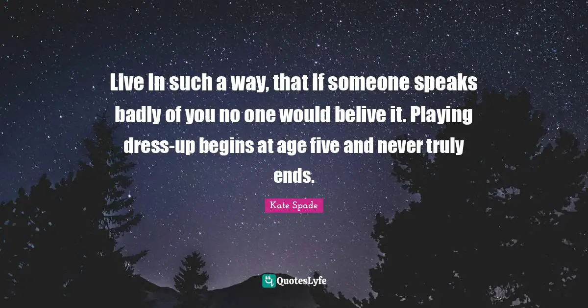 Dress Quotes: "Live in such a way, that if someone speaks badly of you no one would belive it. Playing dress-up begins at age five and never truly ends."