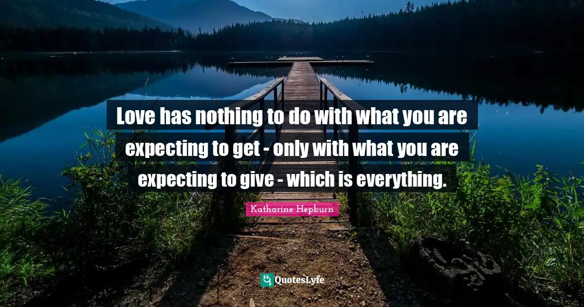 Romantic Quotes: "Love has nothing to do with what you are expecting to get - only with what you are expecting to give - which is everything."