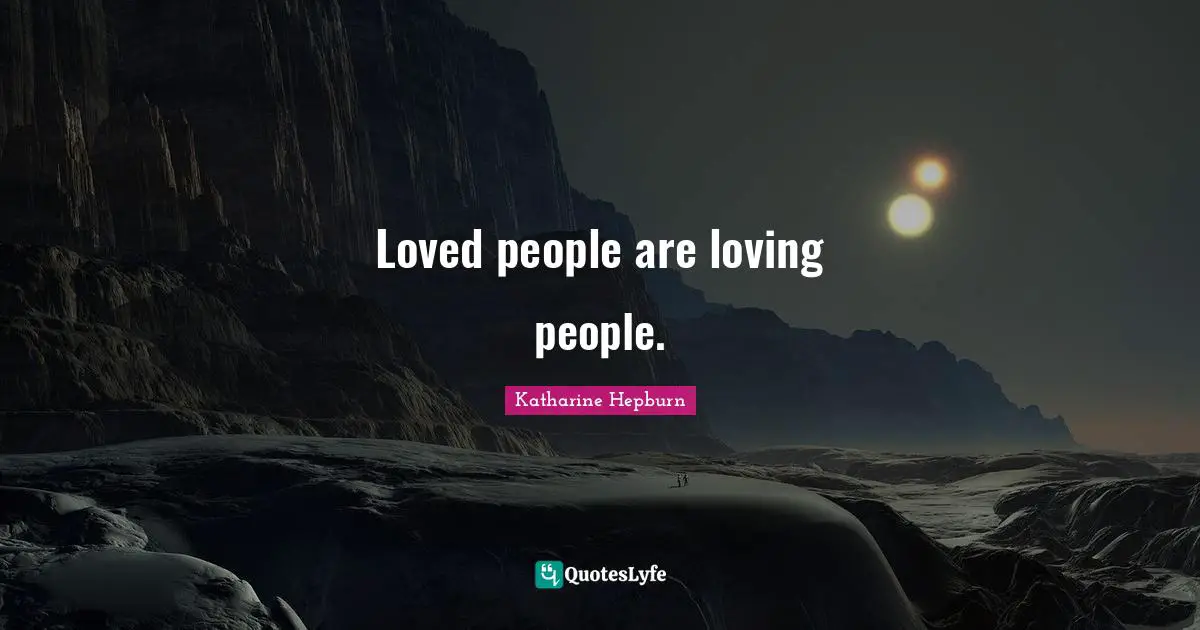 Loved people are loving people.