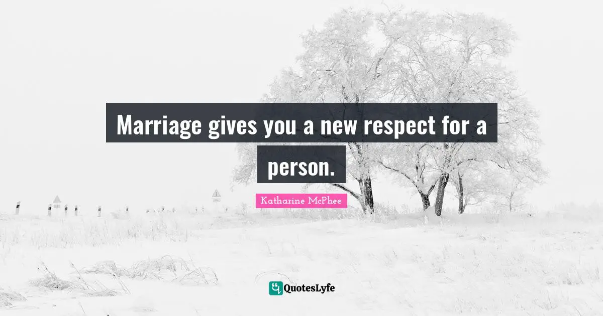Marriage gives you a new respect for a person.