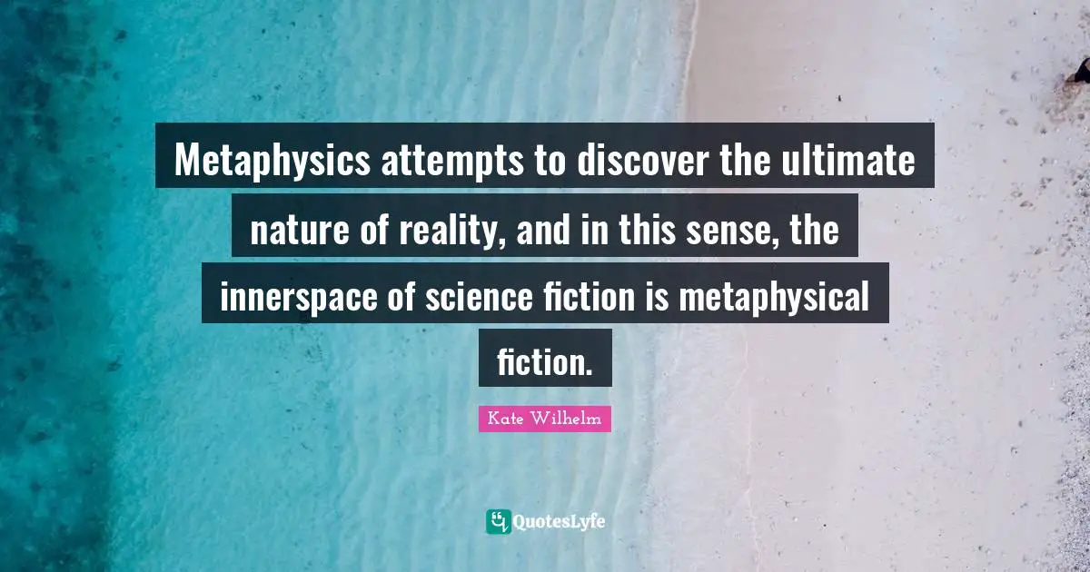 Metaphysics attempts to discover the ultimate nature of reality, and in this sense, the innerspace of science fiction is metaphysical fiction.