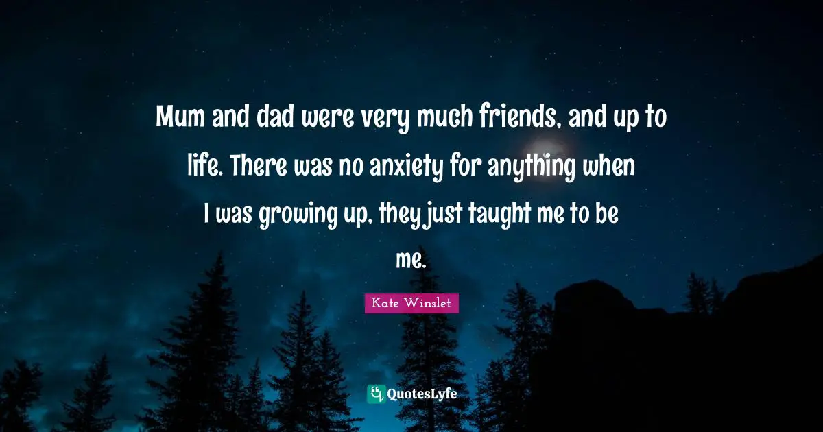 Mum Quotes: "Mum and dad were very much friends, and up to life. There was no anxiety for anything when I was growing up, they just taught me to be me."