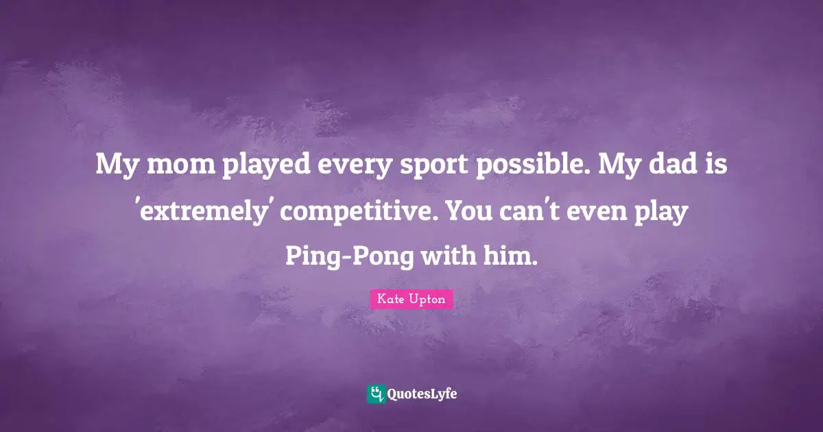 My mom played every sport possible. My dad is 'extremely' competitive. You can't even play Ping-Pong with him.