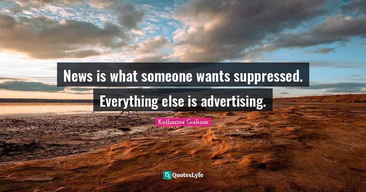 Katharine Graham Quotes: "News is what someone wants suppressed. Everything else is advertising."