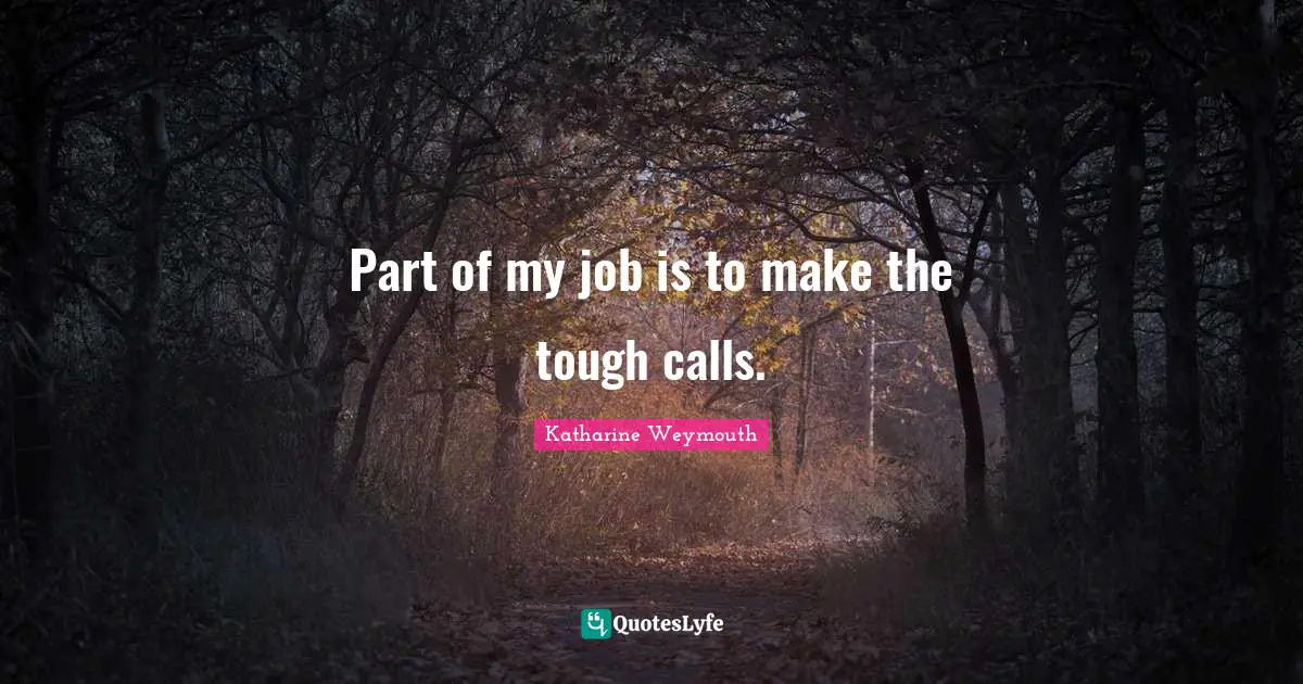 Part of my job is to make the tough calls.