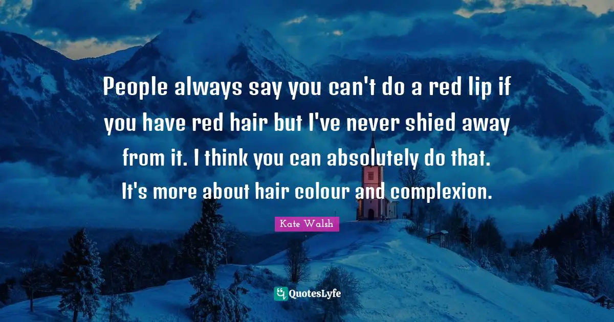 Complexion Quotes: "People always say you can't do a red lip if you have red hair but I've never shied away from it. I think you can absolutely do that. It's more about hair colour and complexion."