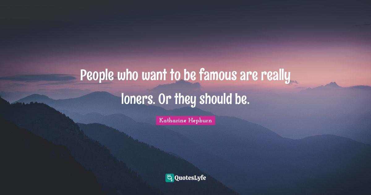 Katharine Hepburn Quotes: "People who want to be famous are really loners. Or they should be."
