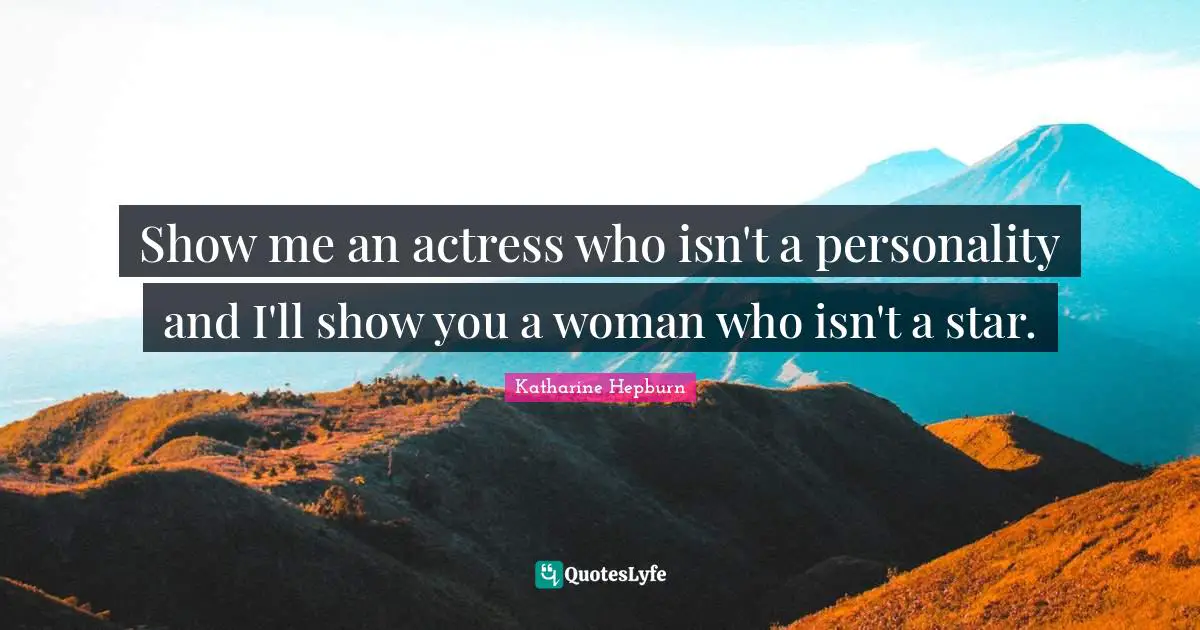 Katharine Hepburn Quotes: "Show me an actress who isn't a personality and I'll show you a woman who isn't a star."