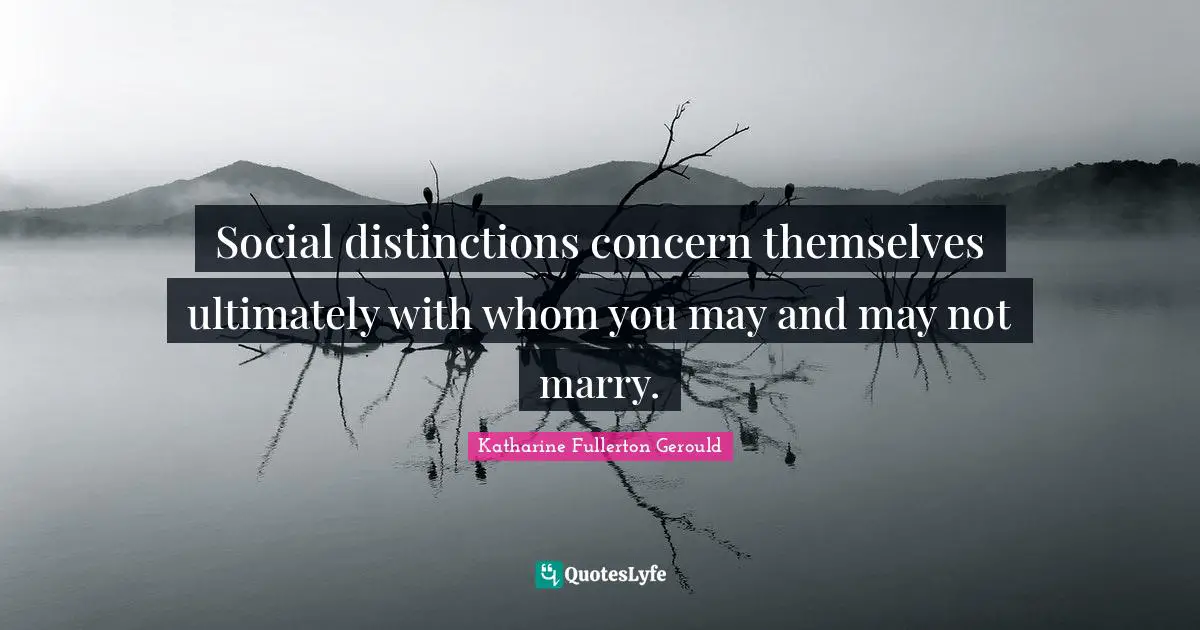 Social distinctions concern themselves ultimately with whom you may and may not marry.