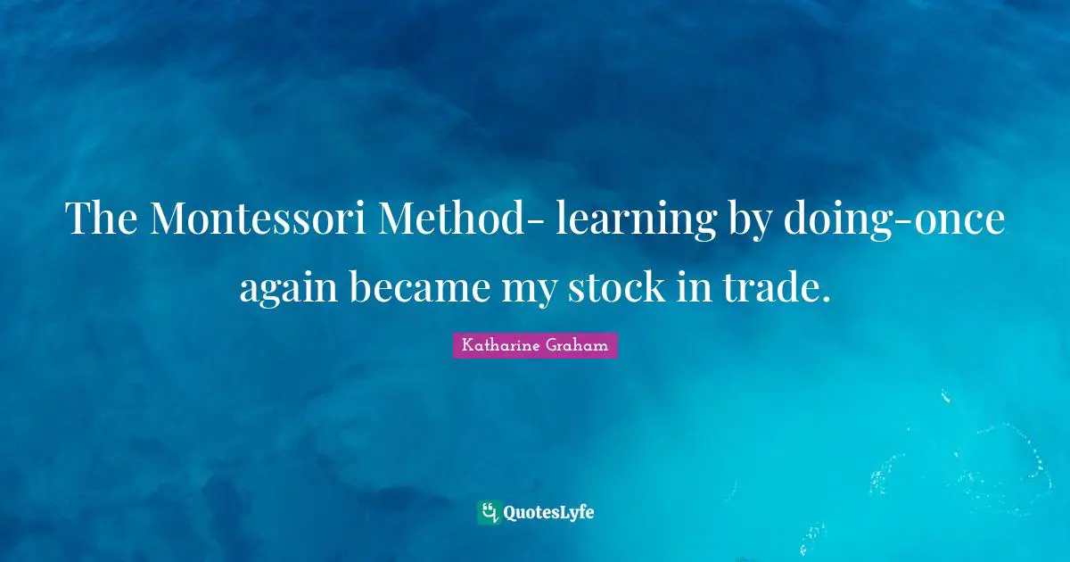 Learning By Doing Quotes: "The Montessori Method- learning by doing-once again became my stock in trade."