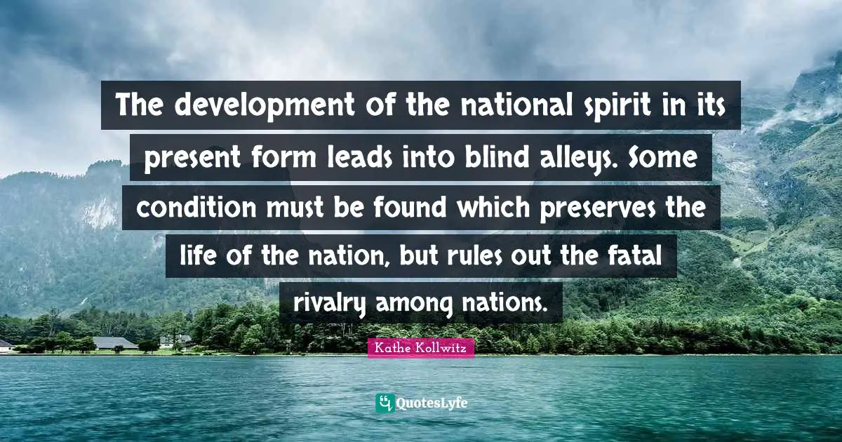 Preserves Quotes: "The development of the national spirit in its present form leads into blind alleys. Some condition must be found which preserves the life of the nation, but rules out the fatal rivalry among nations."