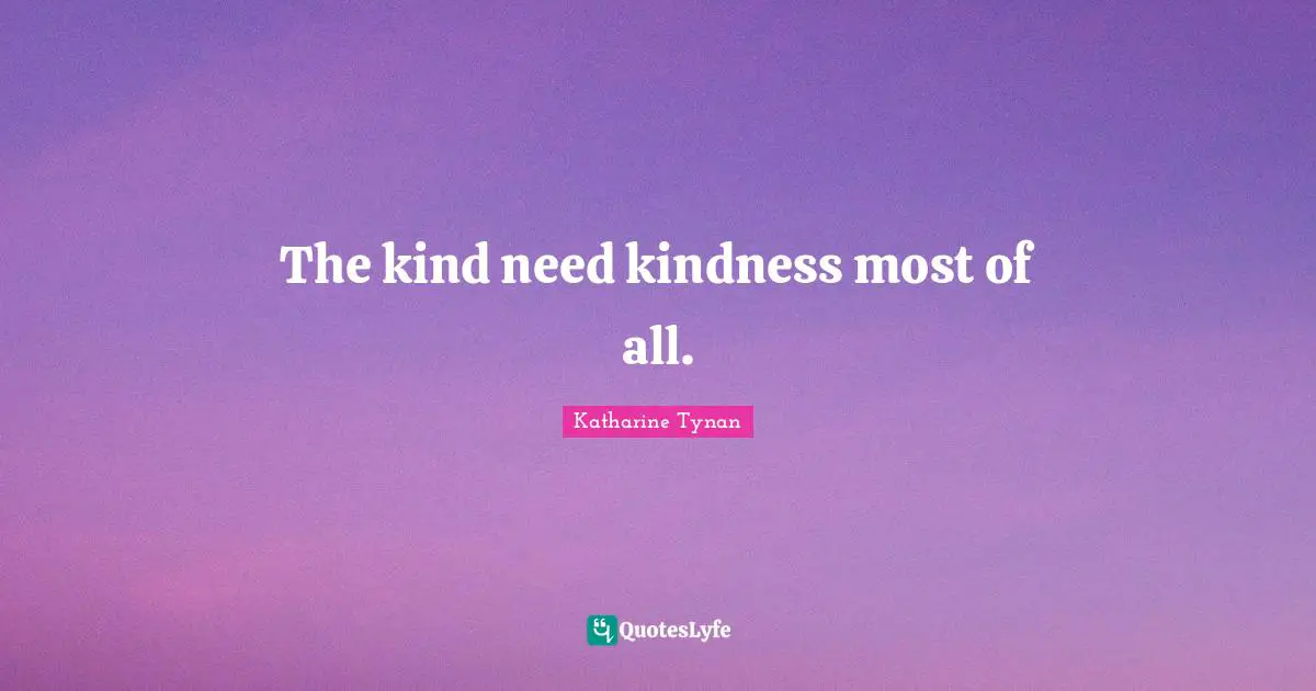 The kind need kindness most of all.