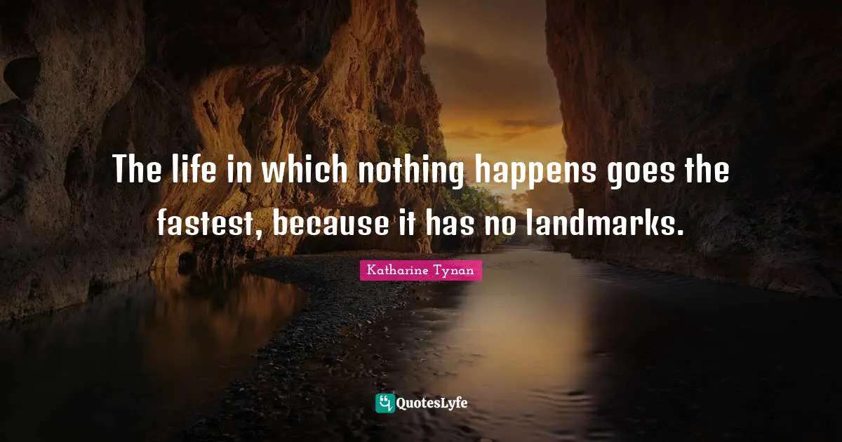 The life in which nothing happens goes the fastest, because it has no landmarks.