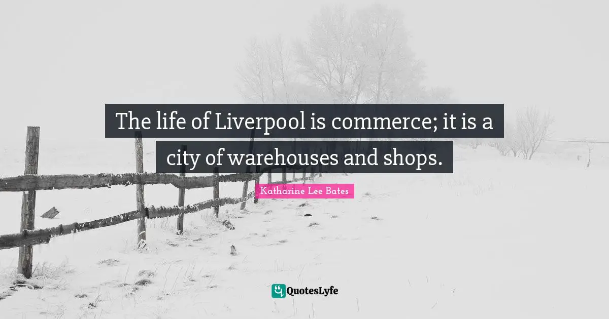 The life of Liverpool is commerce; it is a city of warehouses and shops.