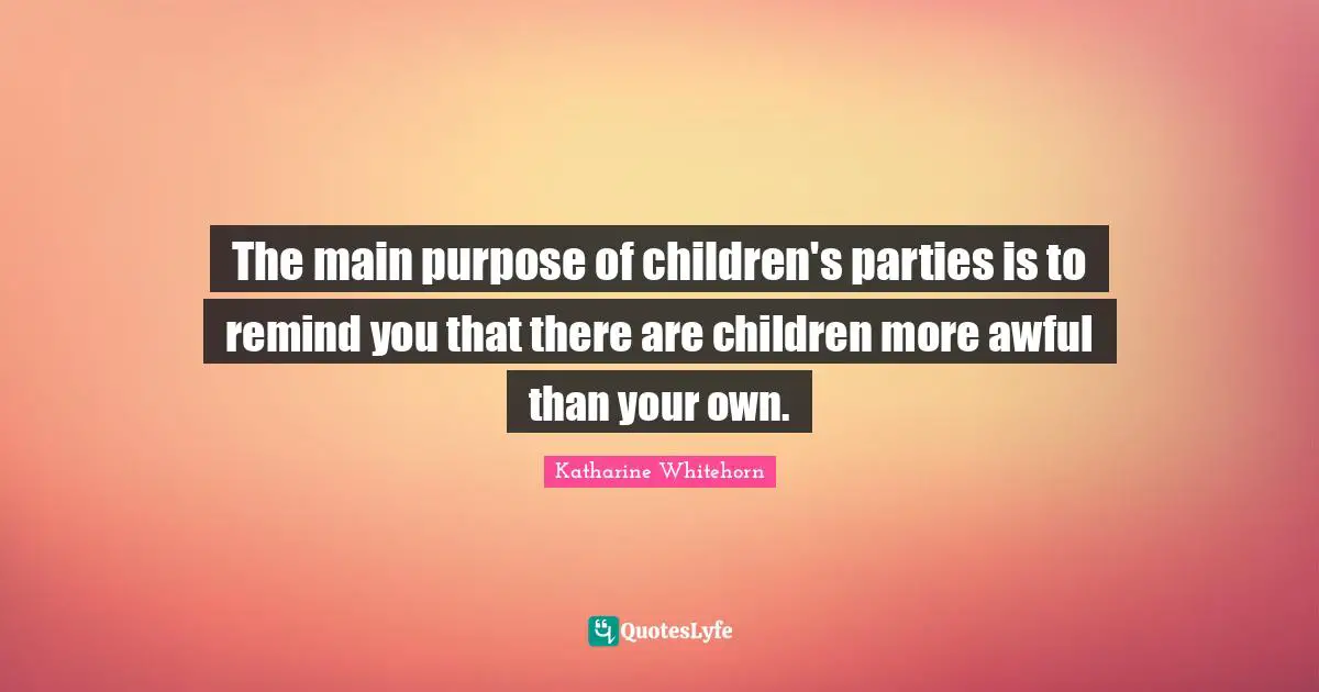 The main purpose of children's parties is to remind you that there are children more awful than your own.