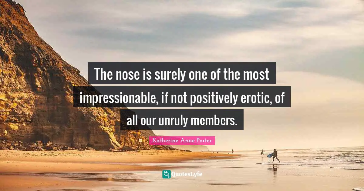 Impressionable Quotes: "The nose is surely one of the most impressionable, if not positively erotic, of all our unruly members."