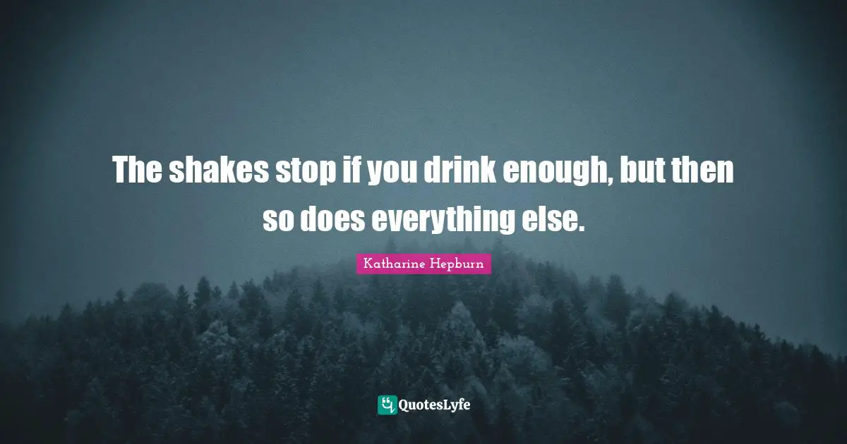 The shakes stop if you drink enough, but then so does everything else.
