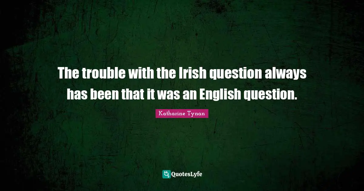 The trouble with the Irish question always has been that it was an English question.