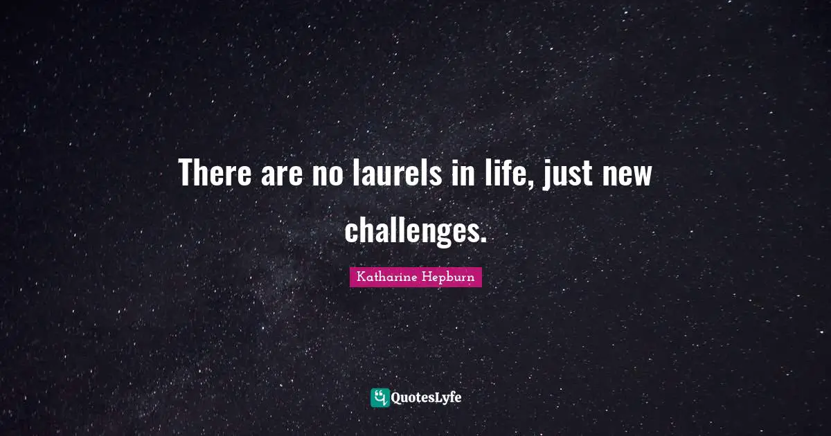 Katharine Hepburn Quotes: "There are no laurels in life, just new challenges."