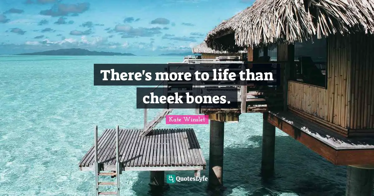 Be More Quotes: "There's more to life than cheek bones."