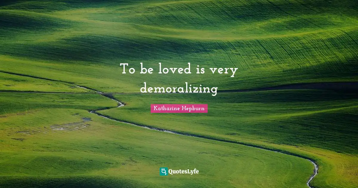 Katharine Hepburn Quotes: "To be loved is very demoralizing"