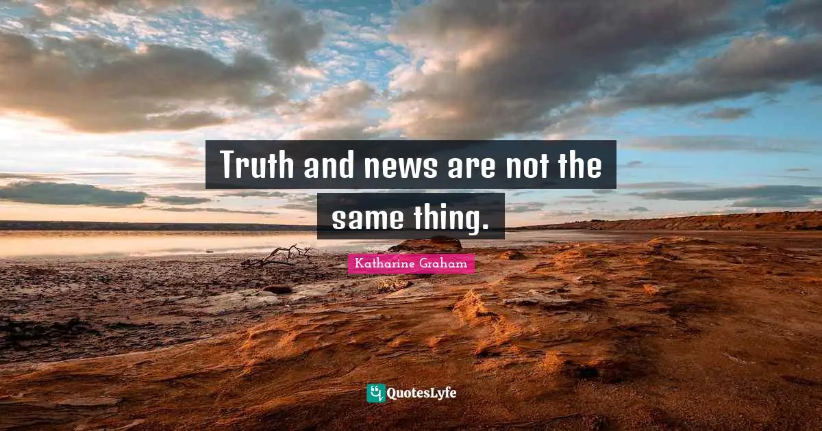 Katharine Graham Quotes: "Truth and news are not the same thing."