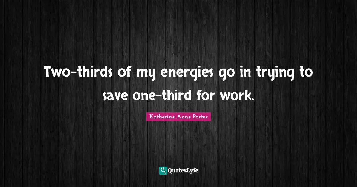 Two-thirds of my energies go in trying to save one-third for work.