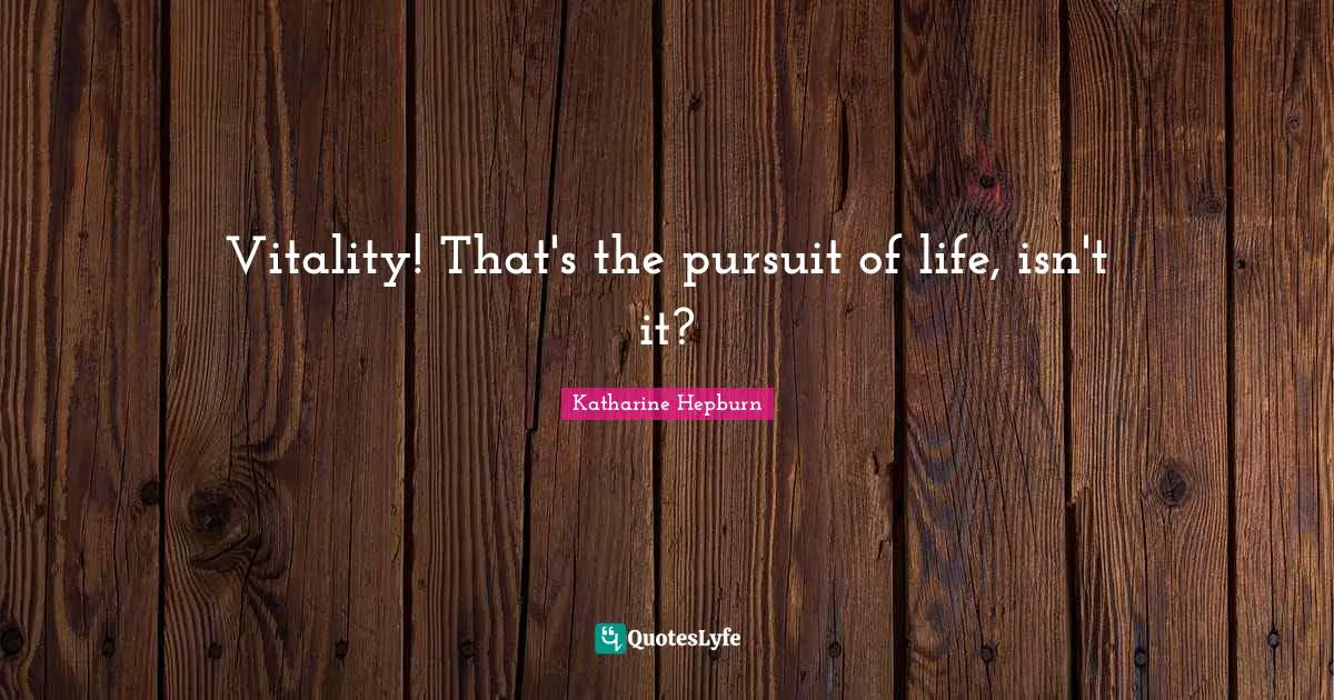 Katharine Hepburn Quotes: "Vitality! That's the pursuit of life, isn't it?"