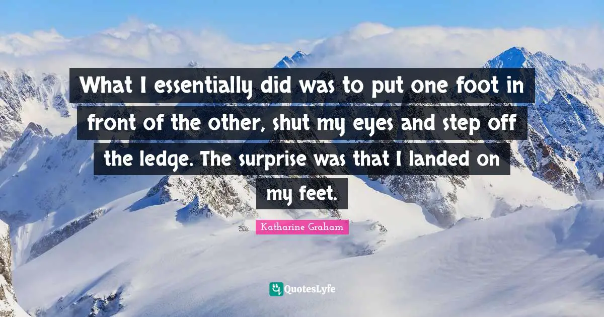 What I essentially did was to put one foot in front of the other, shut my eyes and step off the ledge. The surprise was that I landed on my feet.