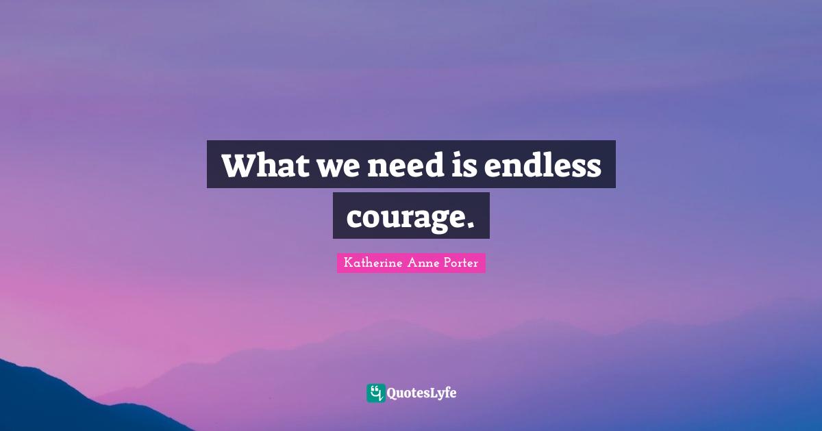 What we need is endless courage.