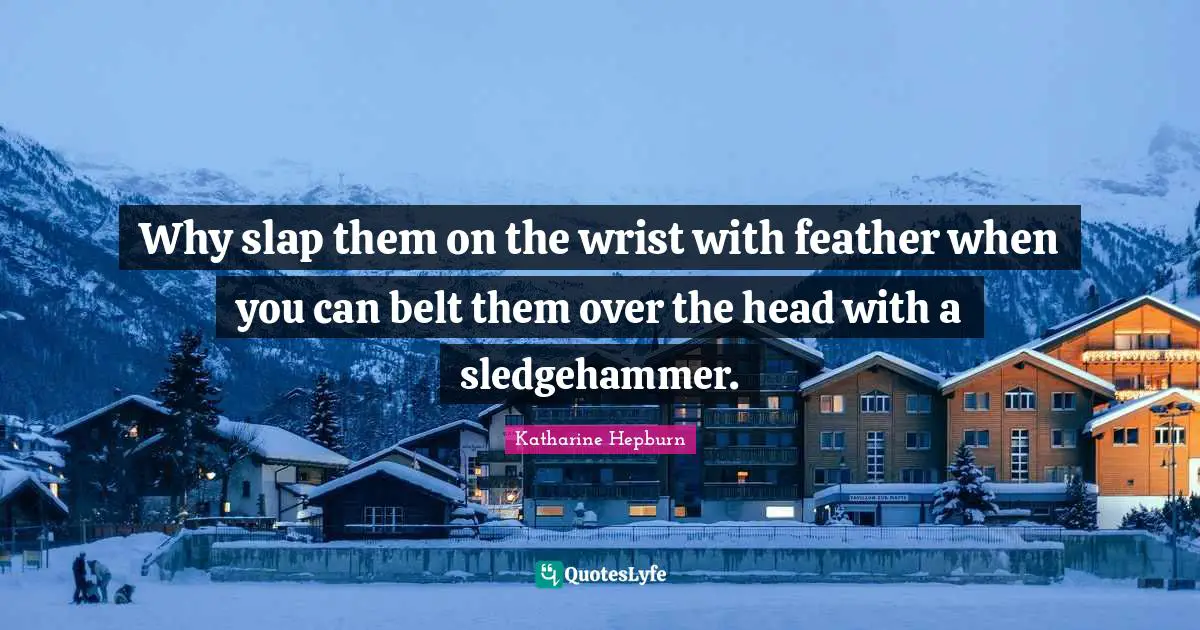 Belts Quotes: "Why slap them on the wrist with feather when you can belt them over the head with a sledgehammer."