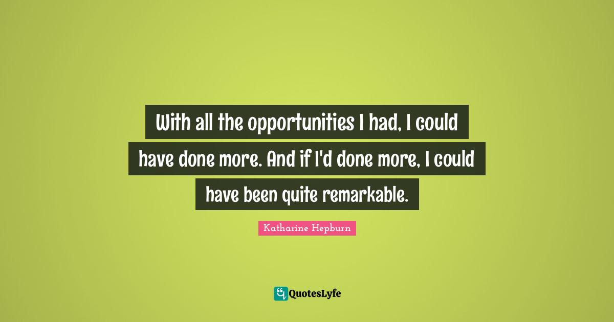 Could Have Been Quotes: "With all the opportunities I had, I could have done more. And if I'd done more, I could have been quite remarkable."