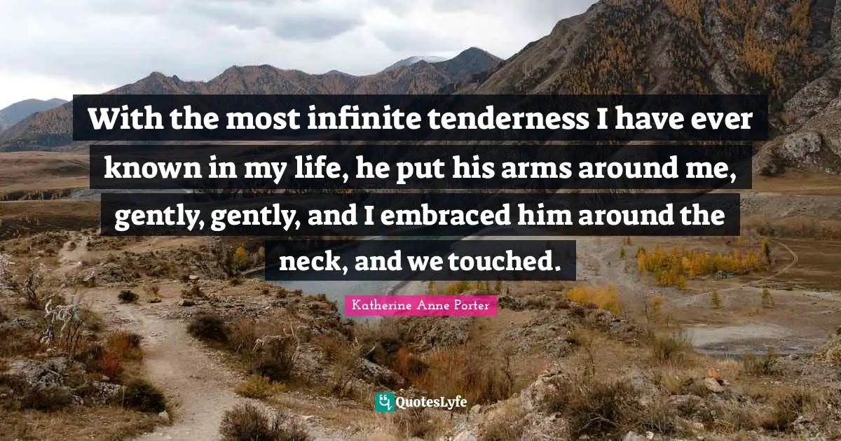 With the most infinite tenderness I have ever known in my life, he put his arms around me, gently, gently, and I embraced him around the neck, and we touched.