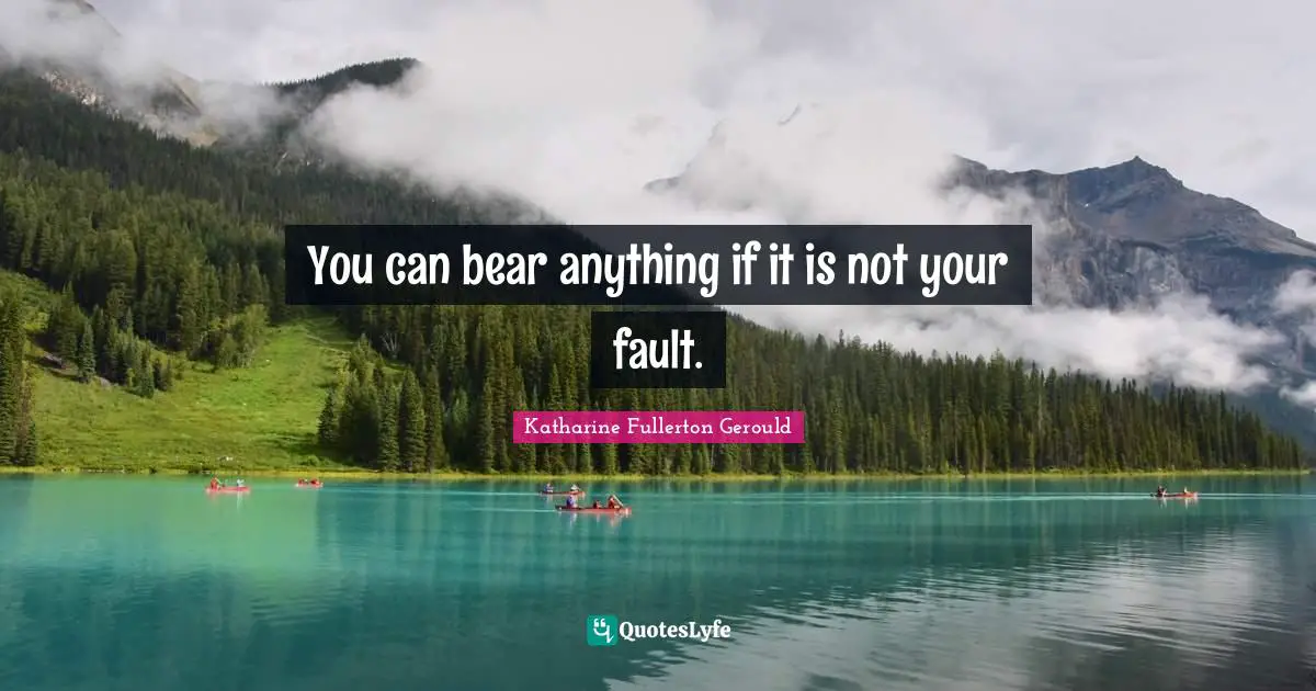 You can bear anything if it is not your fault.