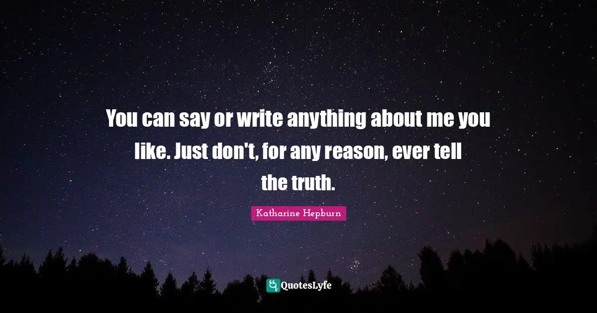 Katharine Hepburn Quotes: "You can say or write anything about me you like. Just don't, for any reason, ever tell the truth."