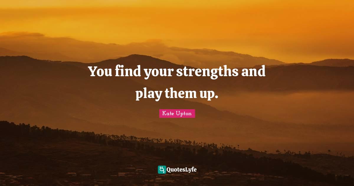 You find your strengths and play them up.