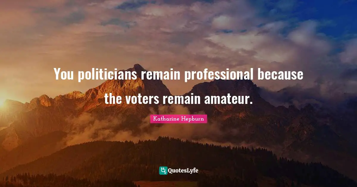 Katharine Hepburn Quotes: "You politicians remain professional because the voters remain amateur."