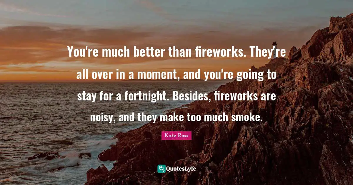 Smoke Quotes: "You're much better than fireworks. They're all over in a moment, and you're going to stay for a fortnight. Besides, fireworks are noisy, and they make too much smoke."