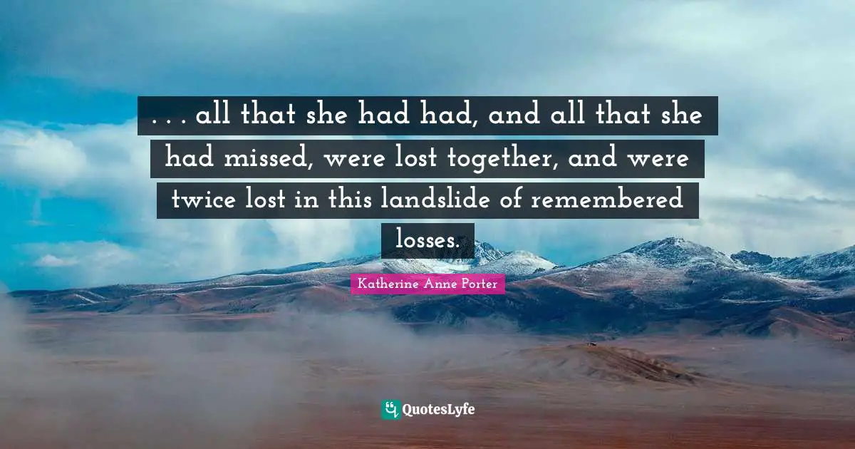 . . . all that she had had, and all that she had missed, were lost together, and were twice lost in this landslide of remembered losses.