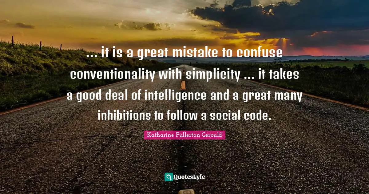 ... it is a great mistake to confuse conventionality with simplicity ... it takes a good deal of intelligence and a great many inhibitions to follow a social code.