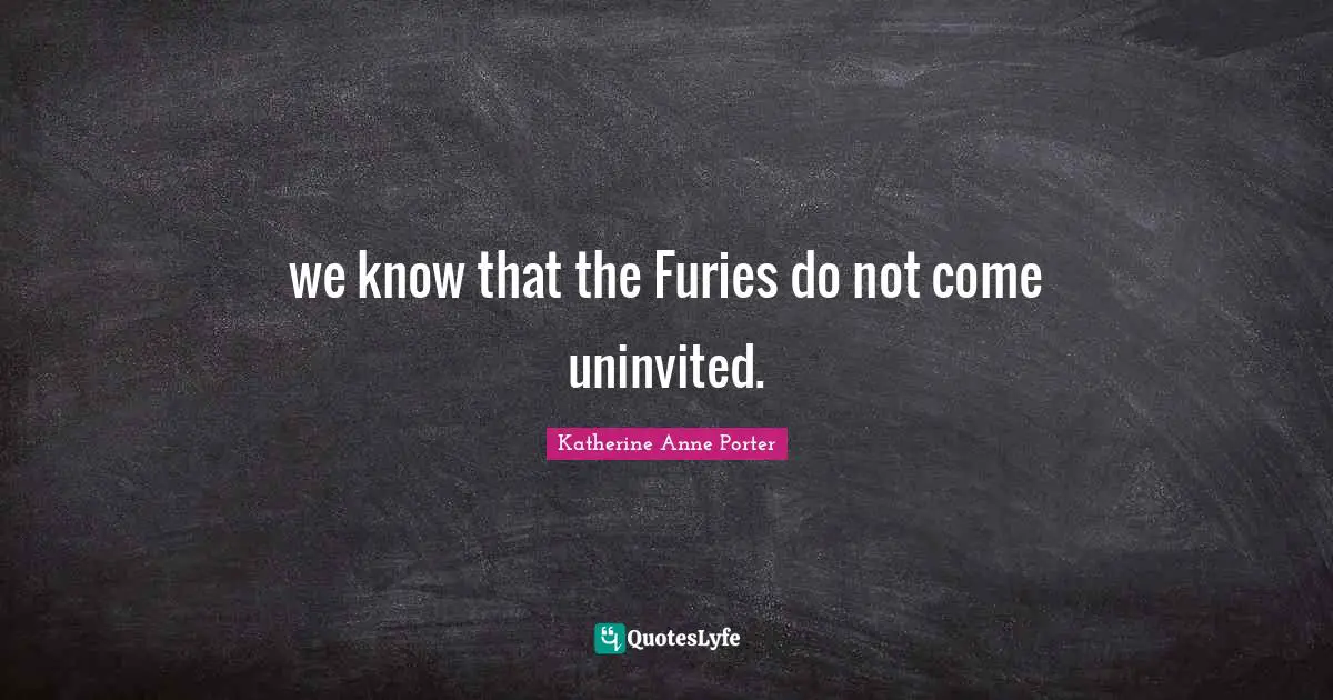 we know that the Furies do not come uninvited.