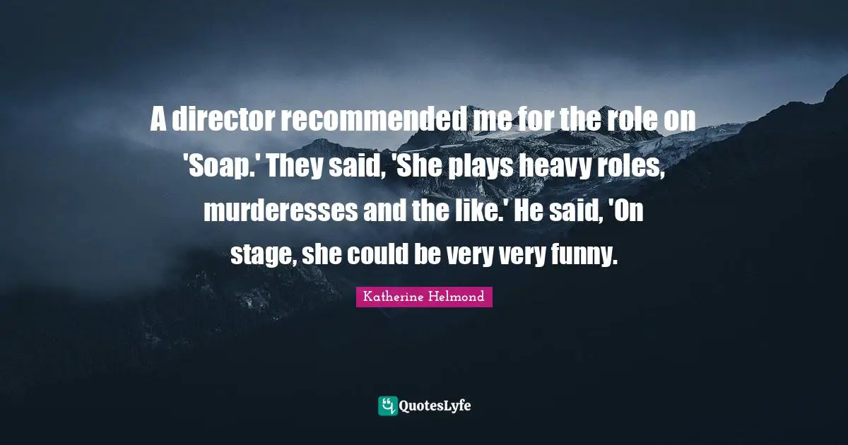 A director recommended me for the role on 'Soap.' They said, 'She plays heavy roles, murderesses and the like.' He said, 'On stage, she could be very very funny.