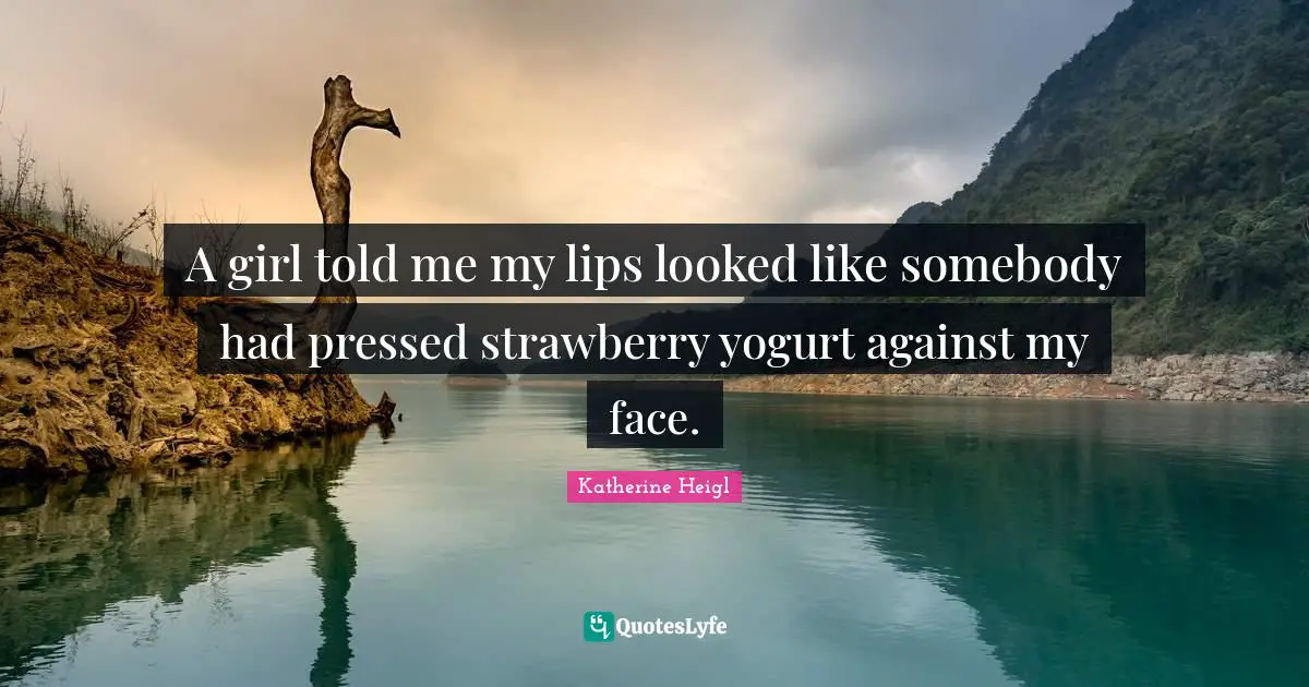 Lips Quotes: "A girl told me my lips looked like somebody had pressed strawberry yogurt against my face."