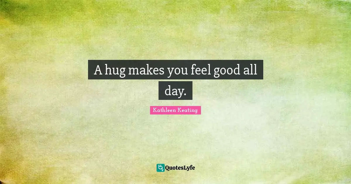 A hug makes you feel good all day.