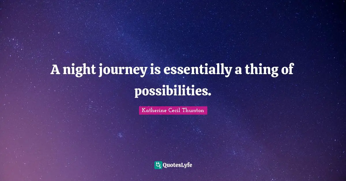 A night journey is essentially a thing of possibilities.