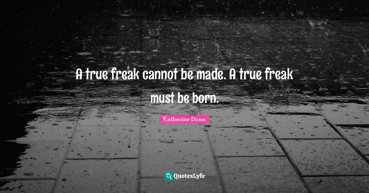 A true freak cannot be made. A true freak must be born.