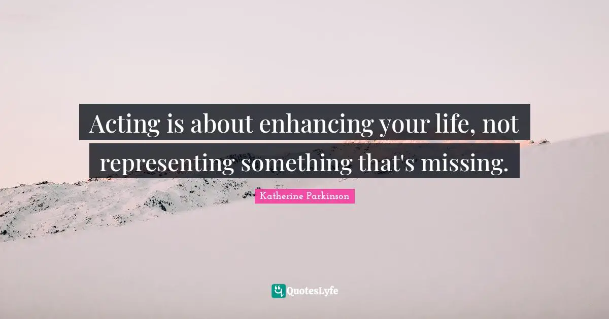 Representing Quotes: "Acting is about enhancing your life, not representing something that's missing."