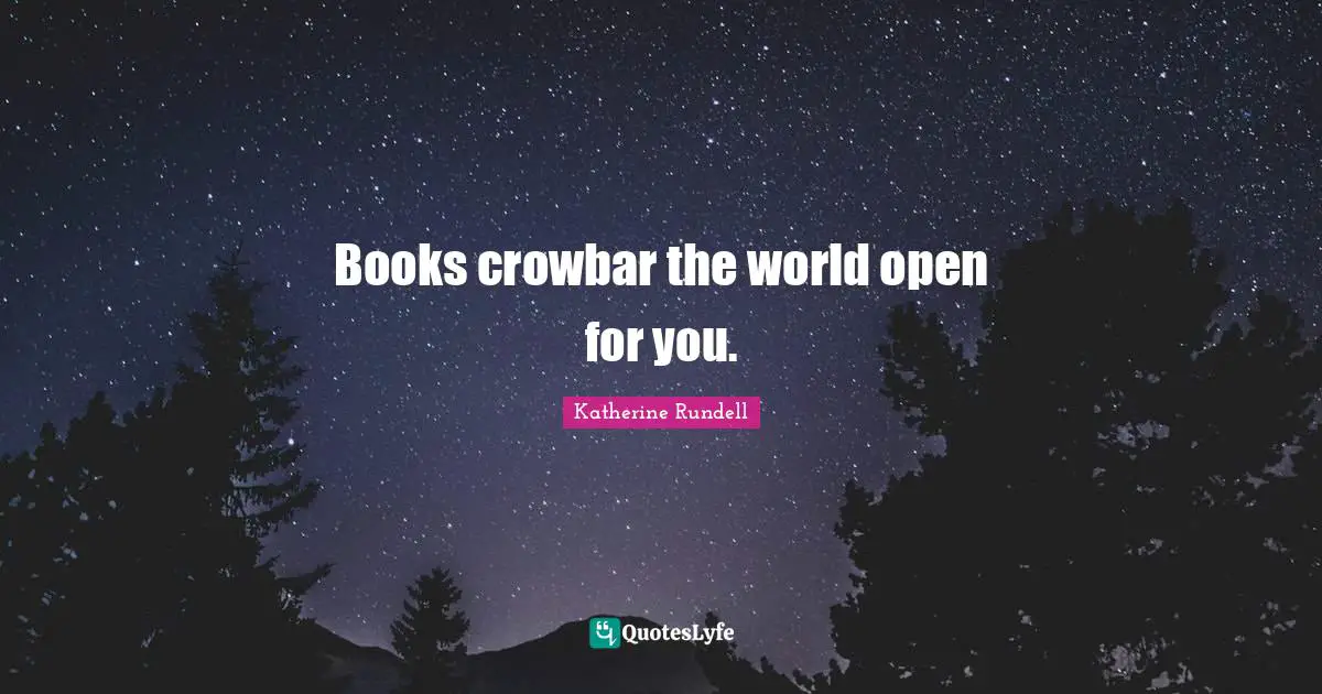 Books crowbar the world open for you.