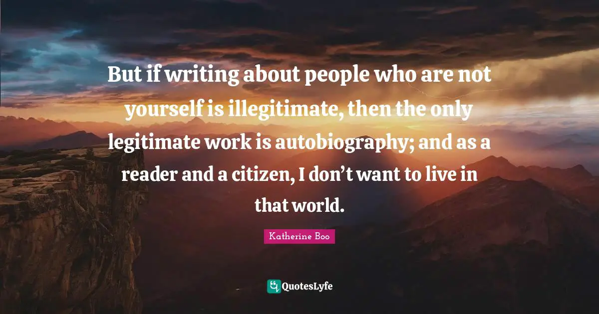 Reader Quotes: "But if writing about people who are not yourself is illegitimate, then the only legitimate work is autobiography; and as a reader and a citizen, I don’t want to live in that world."